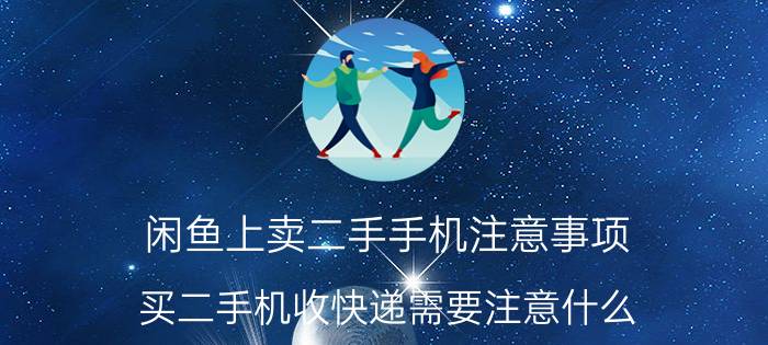 闲鱼上卖二手手机注意事项 买二手机收快递需要注意什么？